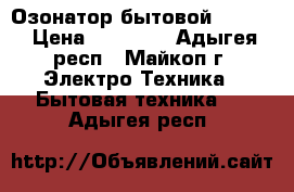 Озонатор бытовой tiens. › Цена ­ 20 000 - Адыгея респ., Майкоп г. Электро-Техника » Бытовая техника   . Адыгея респ.